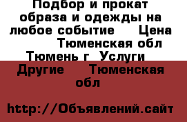 Подбор и прокат образа и одежды на любое событие . › Цена ­ 1 000 - Тюменская обл., Тюмень г. Услуги » Другие   . Тюменская обл.